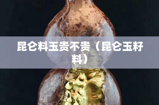 昆侖料玉貴不貴（昆侖玉籽料）