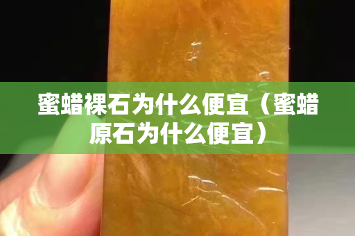 蜜蠟裸石為什么便宜（蜜蠟原石為什么便宜）