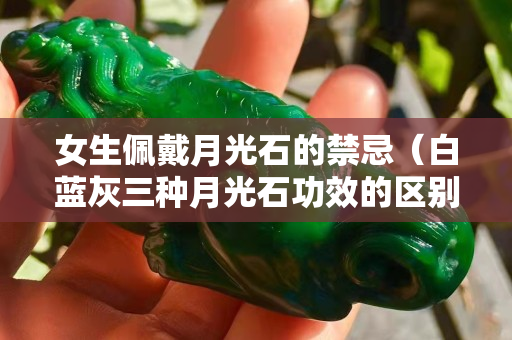 女生佩戴月光石的禁忌（白藍灰三種月光石功效的區別）