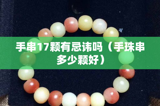 手串17顆有忌諱嗎（手珠串多少顆好）