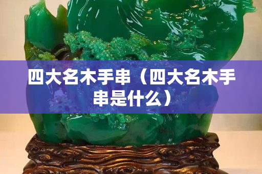 四大名木手串（四大名木手串是什么）