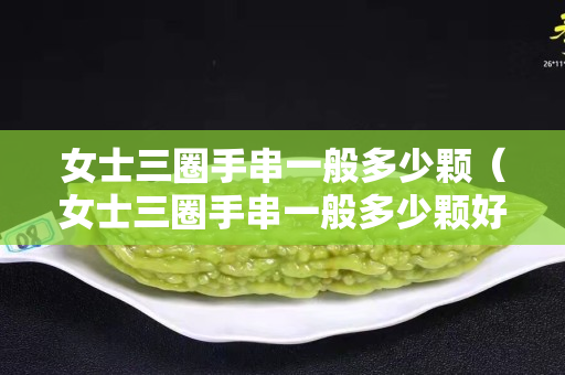 女士三圈手串一般多少顆（女士三圈手串一般多少顆好）