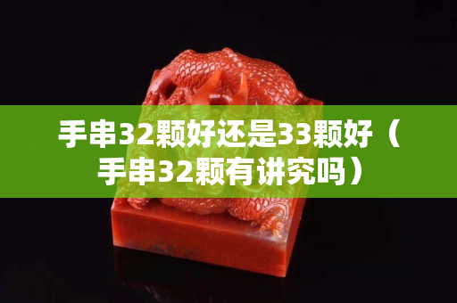 手串32顆好還是33顆好（手串32顆有講究嗎）