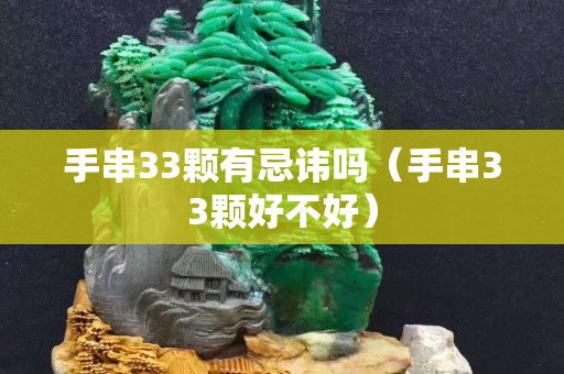 手串33顆有忌諱嗎（手串33顆好不好）