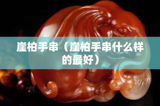 崖柏手串（崖柏手串什么樣的最好）