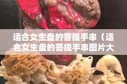 適合女生盤的菩提手串（適合女生盤的菩提手串圖片大全）