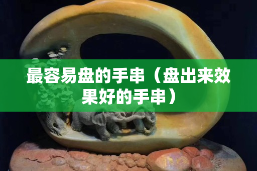 最容易盤的手串（盤出來效果好的手串）