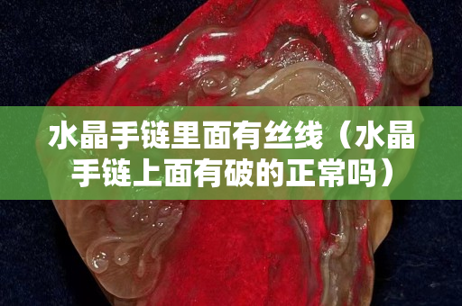 水晶手鏈里面有絲線（水晶手鏈上面有破的正常嗎）