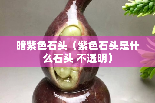 暗紫色石頭（紫色石頭是什么石頭 不透明）