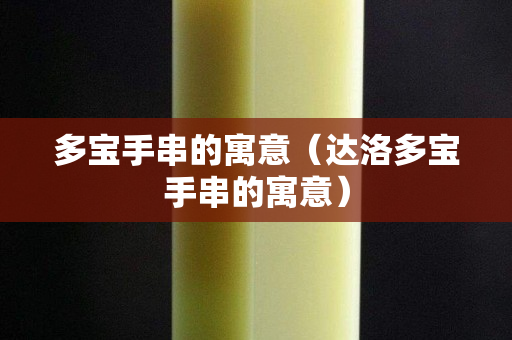 多寶手串的寓意（達洛多寶手串的寓意）