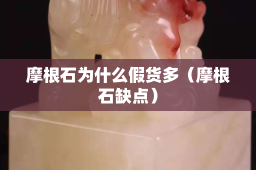 摩根石為什么假貨多（摩根石缺點(diǎn)）