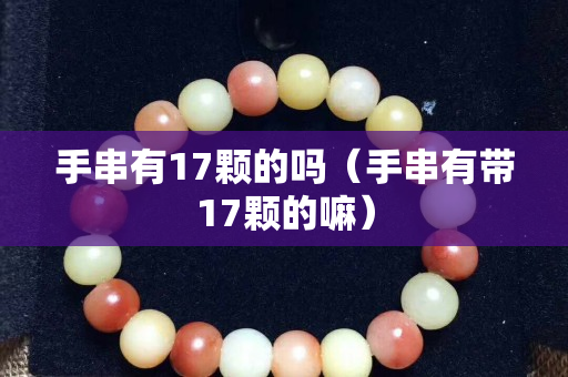手串有17顆的嗎（手串有帶17顆的嘛）
