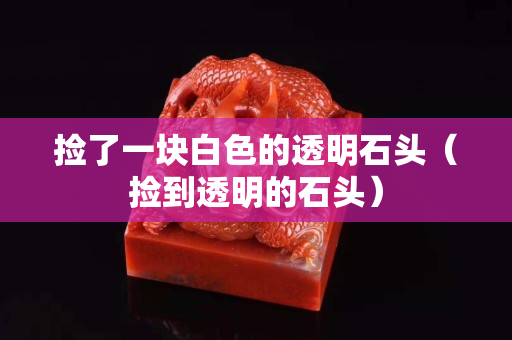 撿了一塊白色的透明石頭（撿到透明的石頭）