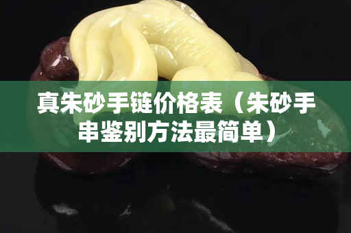 真朱砂手鏈價(jià)格表（朱砂手串鑒別方法最簡(jiǎn)單）