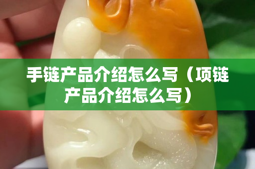 手鏈產品介紹怎么寫（項鏈產品介紹怎么寫）