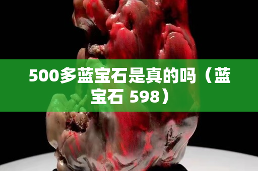 500多藍(lán)寶石是真的嗎（藍(lán)寶石 598）