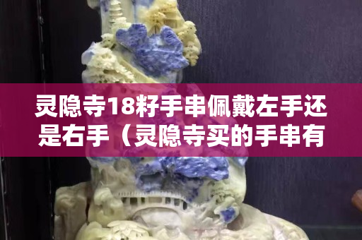 靈隱寺18籽手串佩戴左手還是右手（靈隱寺買的手串有開(kāi)光過(guò)嗎）