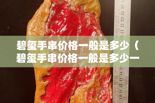 碧璽手串價格一般是多少（碧璽手串價格一般是多少一克）