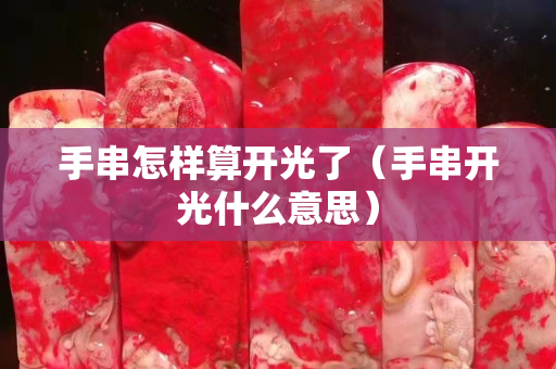 手串怎樣算開光了（手串開光什么意思）