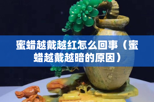 蜜蠟越戴越紅怎么回事（蜜蠟越戴越暗的原因）