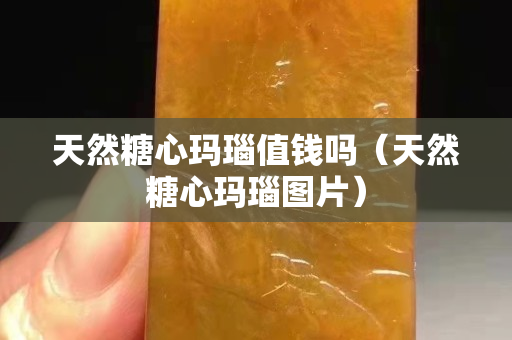 天然糖心瑪瑙值錢嗎（天然糖心瑪瑙圖片）