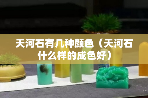 天河石有幾種顏色（天河石什么樣的成色好）