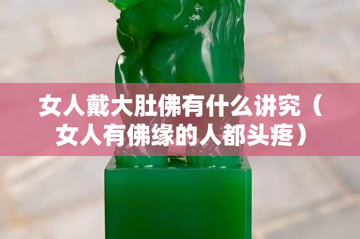 女人戴大肚佛有什么講究（女人有佛緣的人都頭疼）