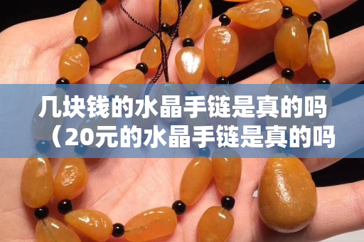 幾塊錢的水晶手鏈?zhǔn)钦娴膯幔?0元的水晶手鏈?zhǔn)钦娴膯幔? title=