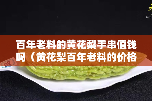 百年老料的黃花梨手串值錢嗎（黃花梨百年老料的價格）