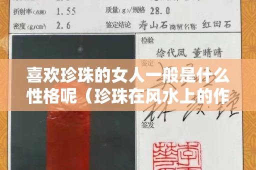 喜歡珍珠的女人一般是什么性格呢（珍珠在風(fēng)水上的作用）