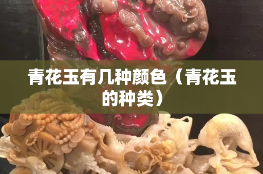 青花玉有幾種顏色（青花玉的種類）