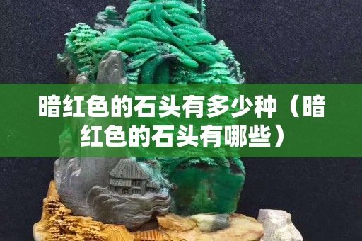 暗紅色的石頭有多少種（暗紅色的石頭有哪些）