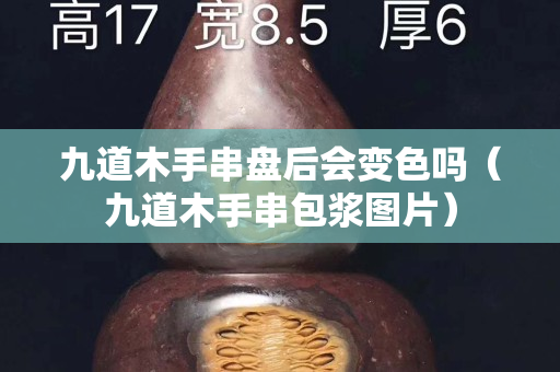 九道木手串盤后會(huì)變色嗎（九道木手串包漿圖片）
