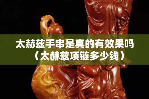 太赫茲手串是真的有效果嗎（太赫茲項(xiàng)鏈多少錢(qián)）
