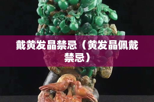 戴黃發晶禁忌（黃發晶佩戴禁忌）