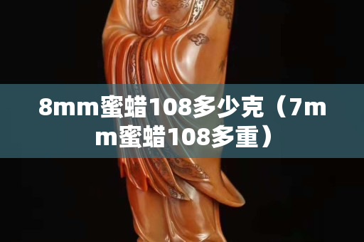 8mm蜜蠟108多少克（7mm蜜蠟108多重）