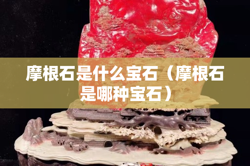 摩根石是什么寶石（摩根石是哪種寶石）