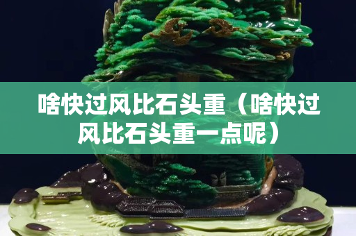 啥快過風比石頭重（啥快過風比石頭重一點呢）