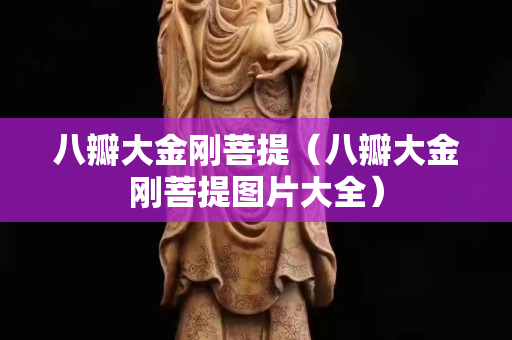 八瓣大金剛菩提（八瓣大金剛菩提圖片大全）