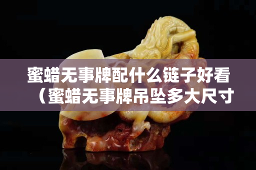 蜜蠟無事牌配什么鏈子好看（蜜蠟無事牌吊墜多大尺寸好）
