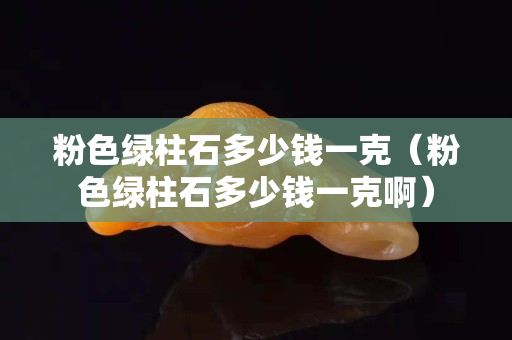 粉色綠柱石多少錢一克（粉色綠柱石多少錢一克?。? title=