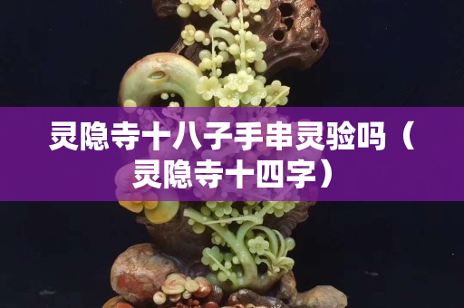 靈隱寺十八子手串靈驗嗎（靈隱寺十四字）