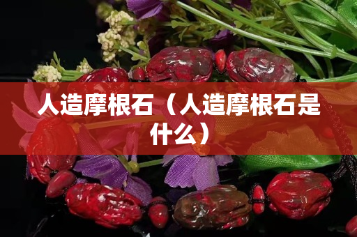 人造摩根石（人造摩根石是什么）
