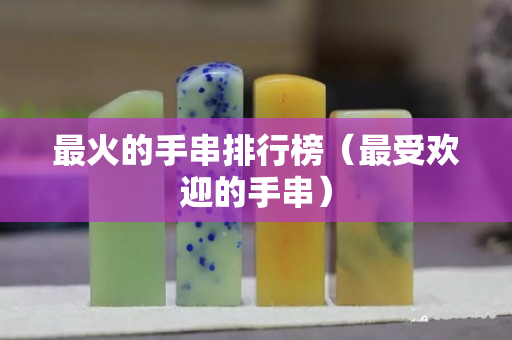 最火的手串排行榜（最受歡迎的手串）