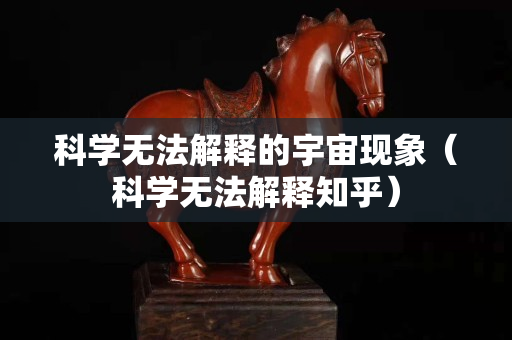 科學(xué)無法解釋的宇宙現(xiàn)象（科學(xué)無法解釋知乎）
