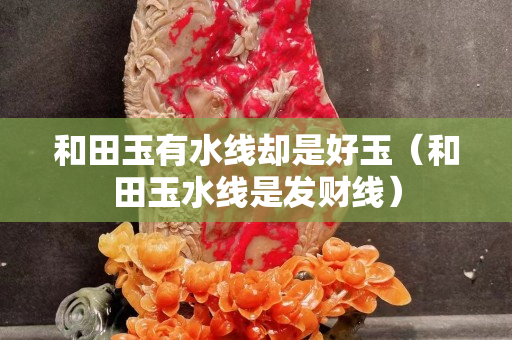 和田玉有水線卻是好玉（和田玉水線是發財線）