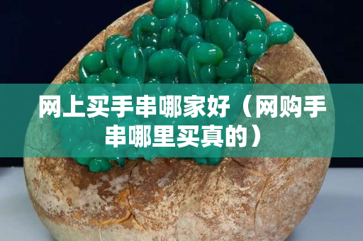 網上買手串哪家好（網購手串哪里買真的）