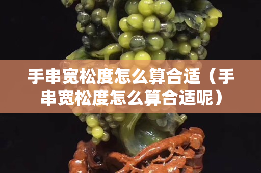 手串寬松度怎么算合適（手串寬松度怎么算合適呢）