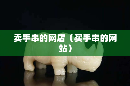 賣手串的網店（買手串的網站）