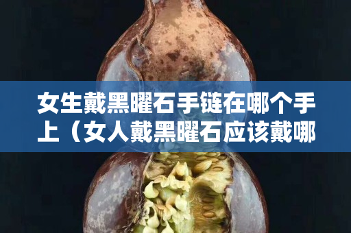 女生戴黑曜石手鏈在哪個手上（女人戴黑曜石應該戴哪只手上）